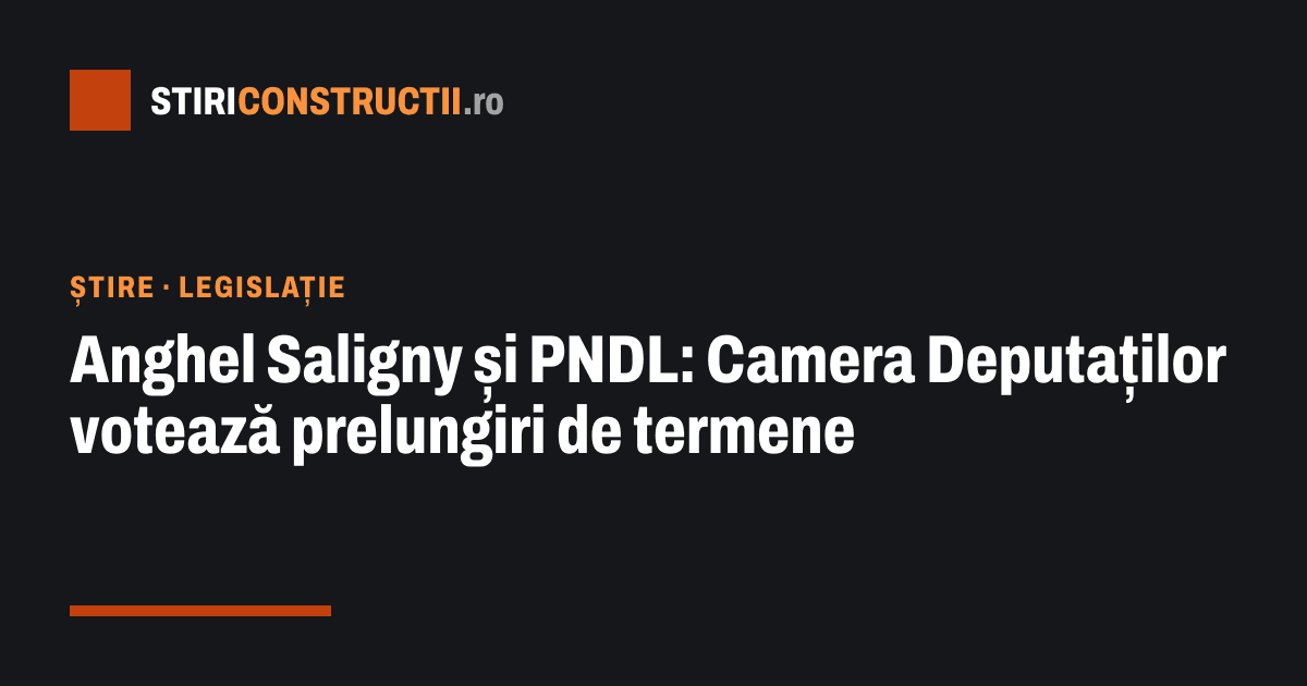 Anghel Saligny și PNDL: Camera Deputaților votează prelungiri de termene