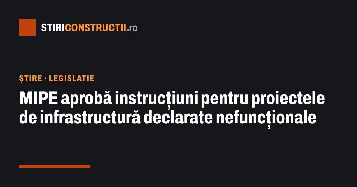 MIPE aprobă instrucțiuni pentru proiectele de infrastructură declarate nefuncționale