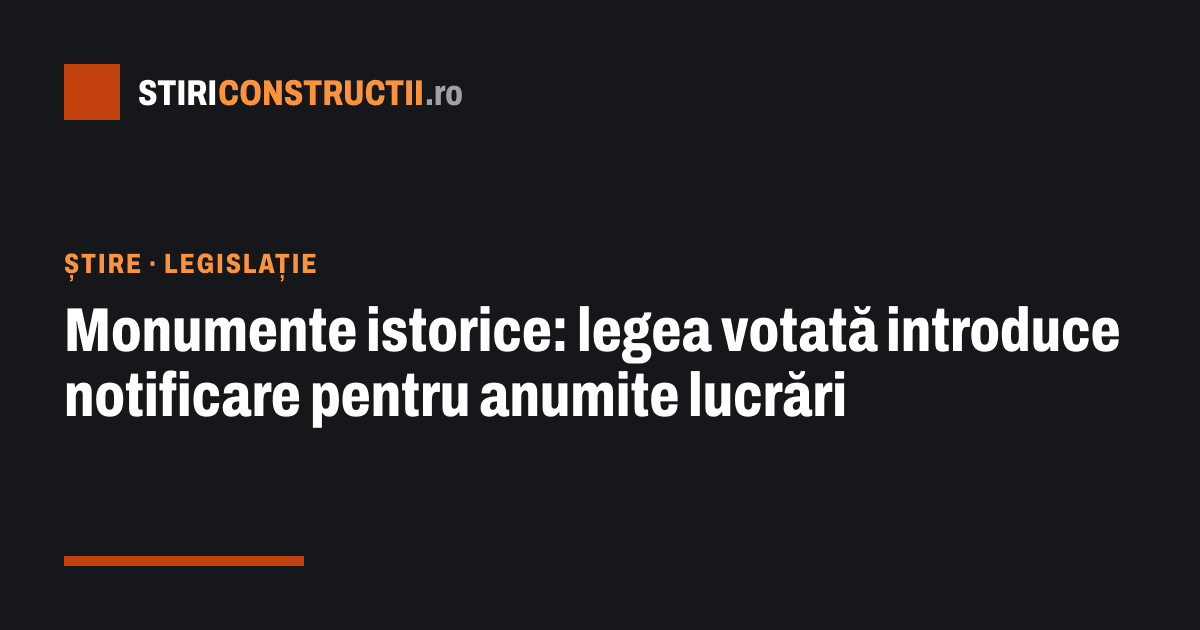 Monumente istorice: legea votată introduce notificare pentru anumite lucrări