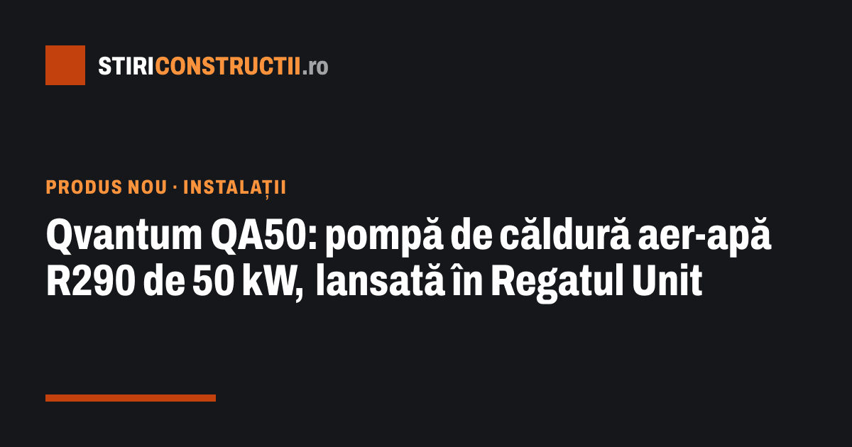 Qvantum QA50: pompă de căldură aer-apă R290 de 50 kW, lansată în Regatul Unit
